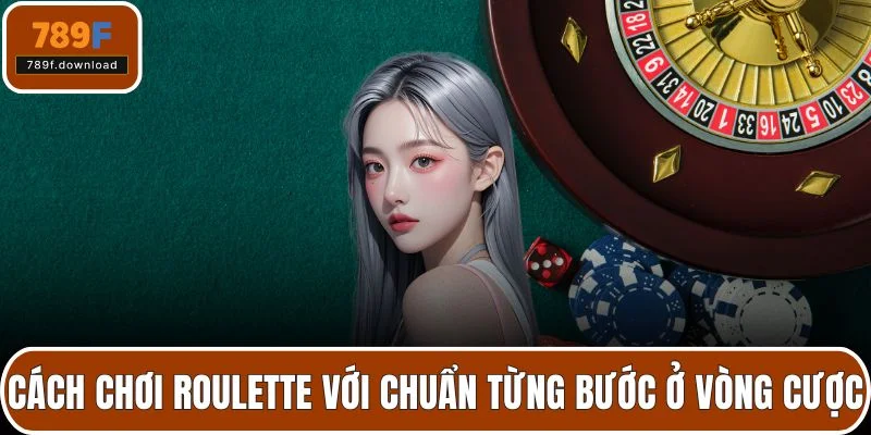 Cách chơi roulette với chuẩn từng bước ở vòng cược