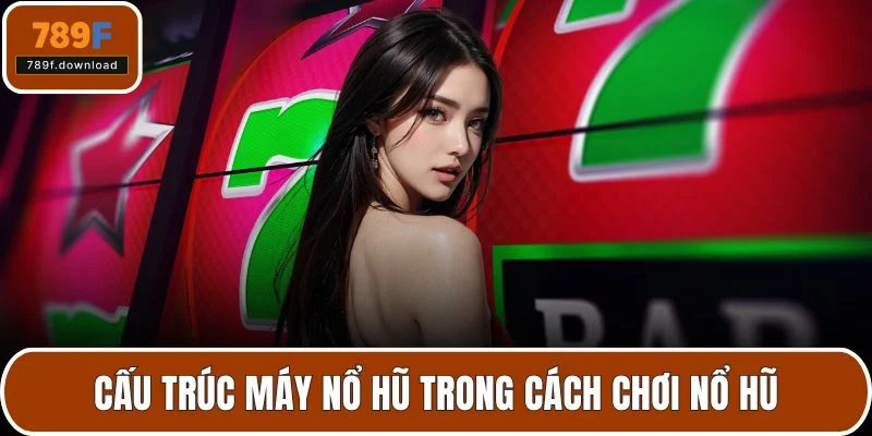 Cấu trúc máy nổ hũ trong cách chơi nổ hũ