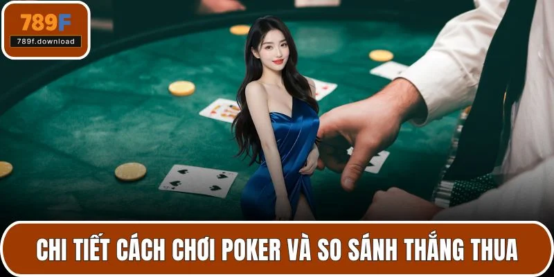 Chi tiết cách chơi poker và so sánh thắng thua