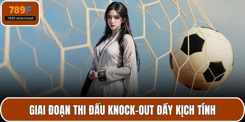 Giai đoạn thi đấu knock-out đầy kịch tính