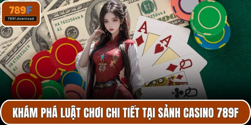 Khám phá luật chơi chi tiết tại sảnh casino 789F