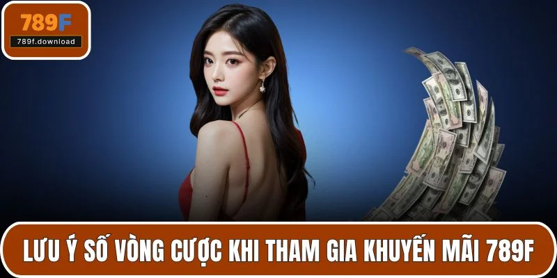 Lưu ý số vòng cược khi tham gia khuyến mãi 789F