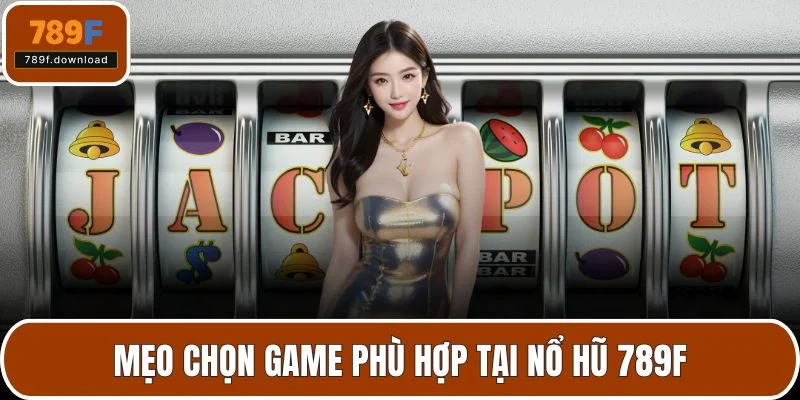 Mẹo chọn game phù hợp tại nổ hũ 789F