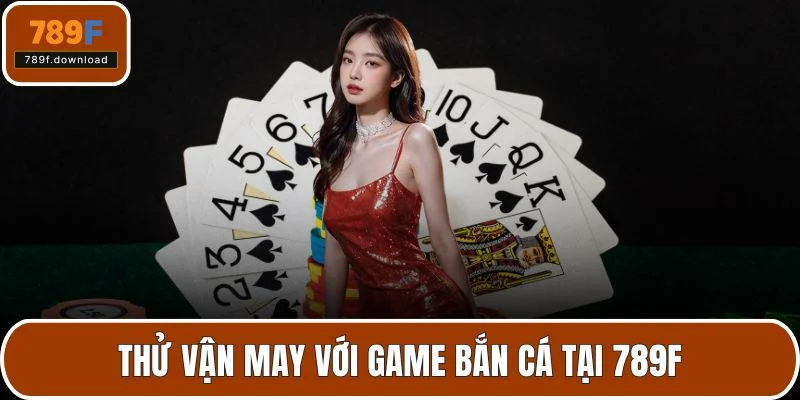 Thử vận may với game bắn cá tại 789F