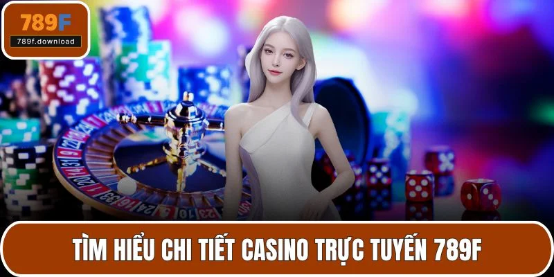 Tìm hiểu chi tiết casino trực tuyến 789F