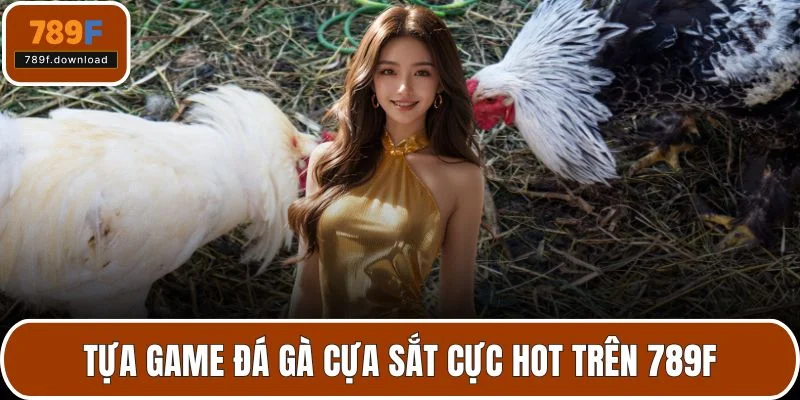 Tựa game đá gà cựa sắt cực hot trên 789F