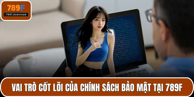 Vai trò cốt lõi của chính sách bảo mật tại 789F
