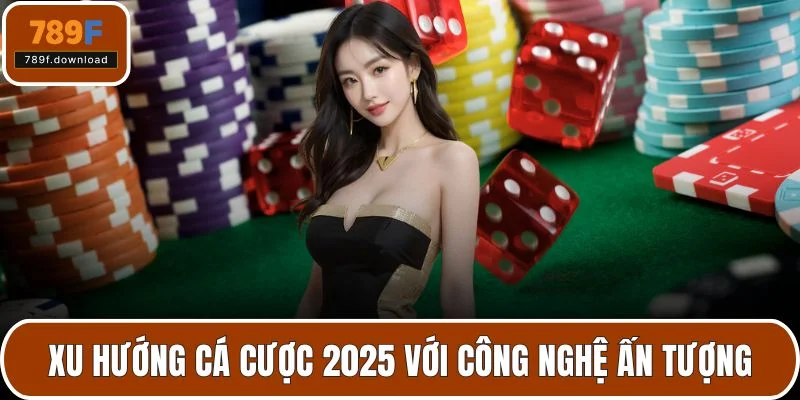 Xu hướng cá cược 2025 với công nghệ ấn tượng